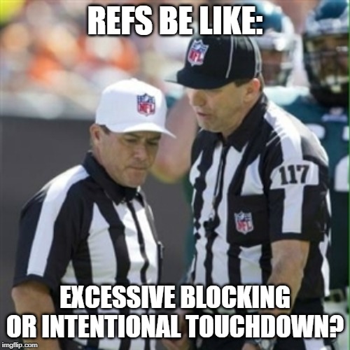 Nfl referee | REFS BE LIKE:; EXCESSIVE BLOCKING OR INTENTIONAL TOUCHDOWN? | image tagged in nfl referee | made w/ Imgflip meme maker