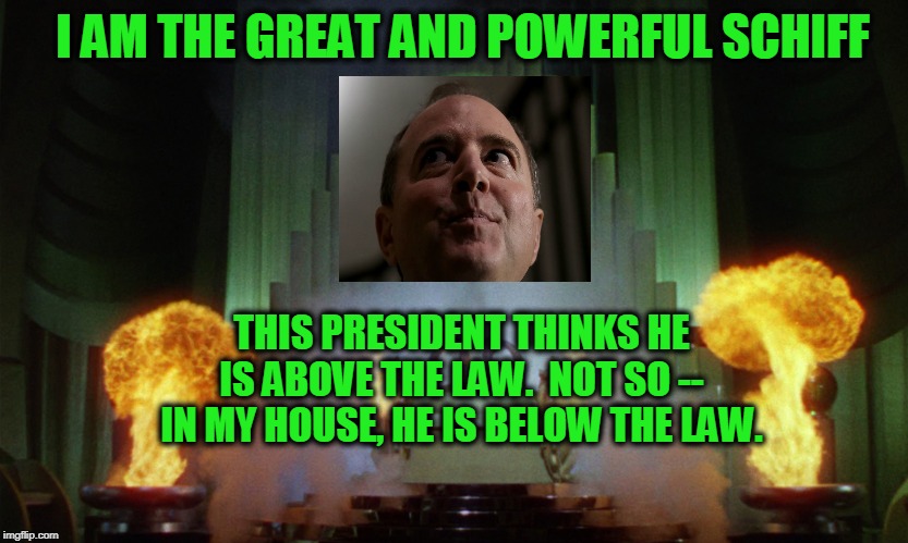 Pay No Attention to that Con Man  Behind the Curtain | I AM THE GREAT AND POWERFUL SCHIFF; THIS PRESIDENT THINKS HE IS ABOVE THE LAW.  NOT SO -- IN MY HOUSE, HE IS BELOW THE LAW. | image tagged in adam schiff,president trump,impeachment | made w/ Imgflip meme maker