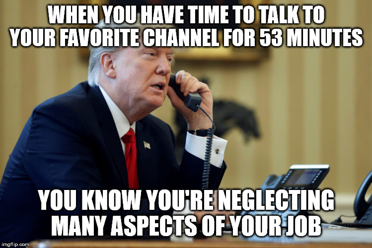 Trump Phone | WHEN YOU HAVE TIME TO TALK TO YOUR FAVORITE CHANNEL FOR 53 MINUTES; YOU KNOW YOU'RE NEGLECTING MANY ASPECTS OF YOUR JOB | image tagged in trump phone | made w/ Imgflip meme maker