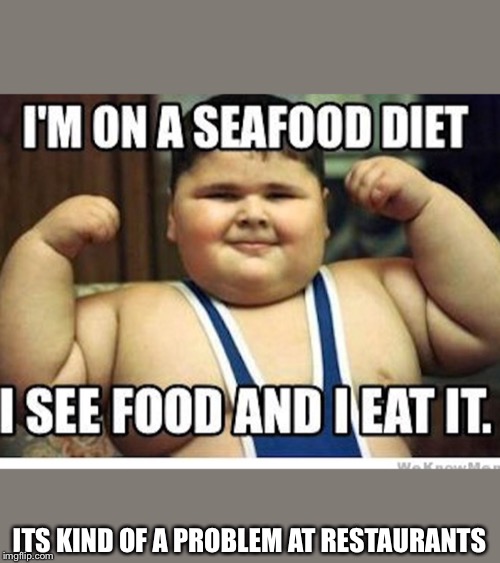 Fat asian kid | ITS KIND OF A PROBLEM AT RESTAURANTS | image tagged in fat asian kid | made w/ Imgflip meme maker