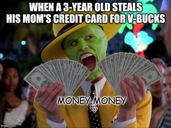 Money Money | WHEN A 3-YEAR OLD STEALS HIS MOM'S CREDIT CARD FOR V-BUCKS; MONEY MONEY | image tagged in memes,money money | made w/ Imgflip meme maker