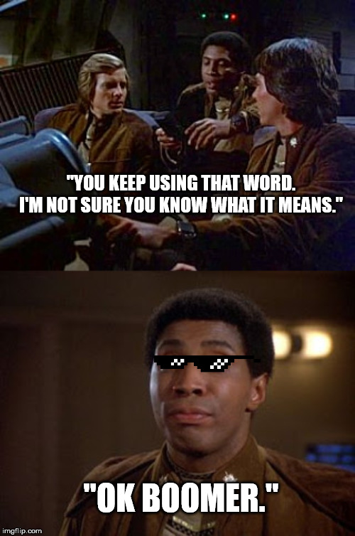 Boom Boom Battlestar! | "YOU KEEP USING THAT WORD. I'M NOT SURE YOU KNOW WHAT IT MEANS."; "OK BOOMER." | image tagged in battlestar galactica boomer,ok boomer,baby boomers,deal with it,starbuck,apollo | made w/ Imgflip meme maker