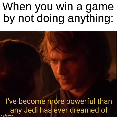 anakin force | When you win a game by not doing anything: | image tagged in anakin force | made w/ Imgflip meme maker