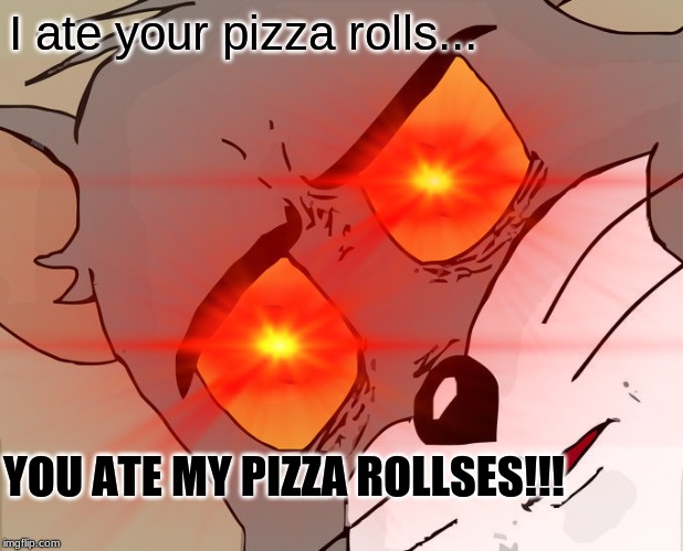 Triggered tom | I ate your pizza rolls... YOU ATE MY PIZZA ROLLSES!!! | image tagged in funny memes | made w/ Imgflip meme maker