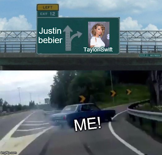 When people ask "who's my fav singer?" | Justin bebier; Taylor Swift; ME! | image tagged in memes,left exit 12 off ramp,taylor swift | made w/ Imgflip meme maker