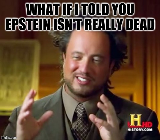 Ancient Aliens | WHAT IF I TOLD YOU EPSTEIN ISN'T REALLY DEAD | image tagged in memes,ancient aliens | made w/ Imgflip meme maker