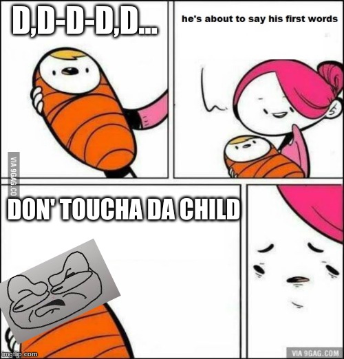 He is About to Say His First Words | D,D-D-D,D... DON' TOUCHA DA CHILD | image tagged in he is about to say his first words | made w/ Imgflip meme maker