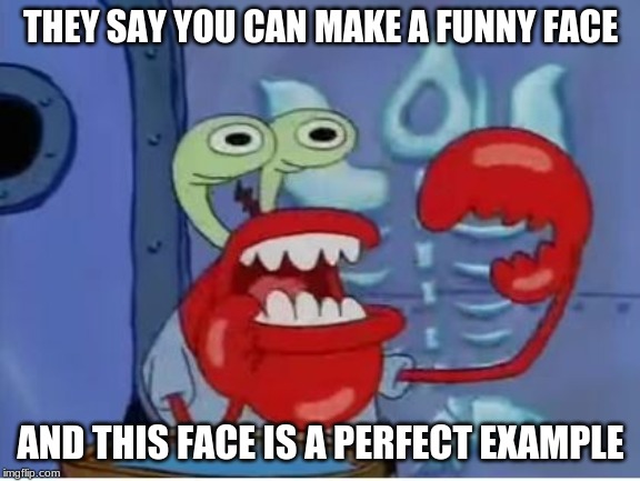 Krabs Funny Face | THEY SAY YOU CAN MAKE A FUNNY FACE; AND THIS FACE IS A PERFECT EXAMPLE | image tagged in funny | made w/ Imgflip meme maker