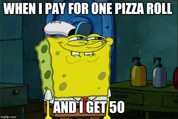 Don't You Squidward Meme | WHEN I PAY FOR ONE PIZZA ROLL; AND I GET 50 | image tagged in memes,dont you squidward | made w/ Imgflip meme maker