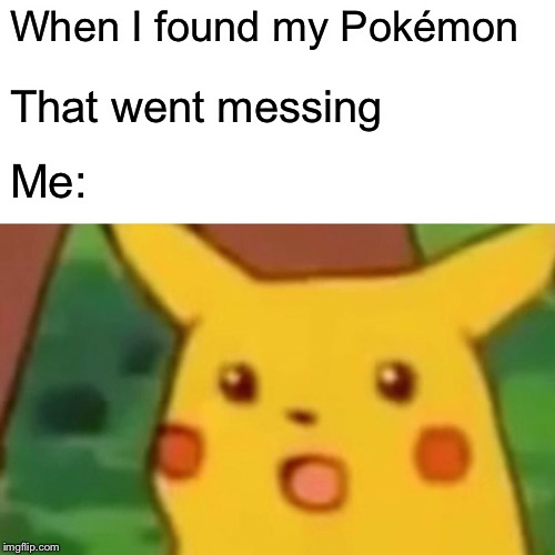 Surprised Pikachu | When I found my Pokémon; That went messing; Me: | image tagged in memes,surprised pikachu | made w/ Imgflip meme maker