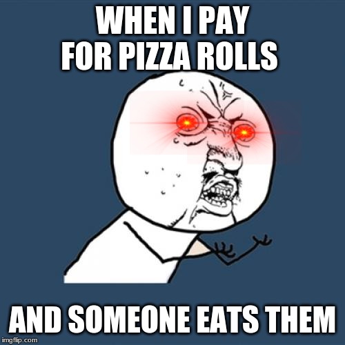 Y U No Meme | WHEN I PAY FOR PIZZA ROLLS; AND SOMEONE EATS THEM | image tagged in memes,y u no | made w/ Imgflip meme maker
