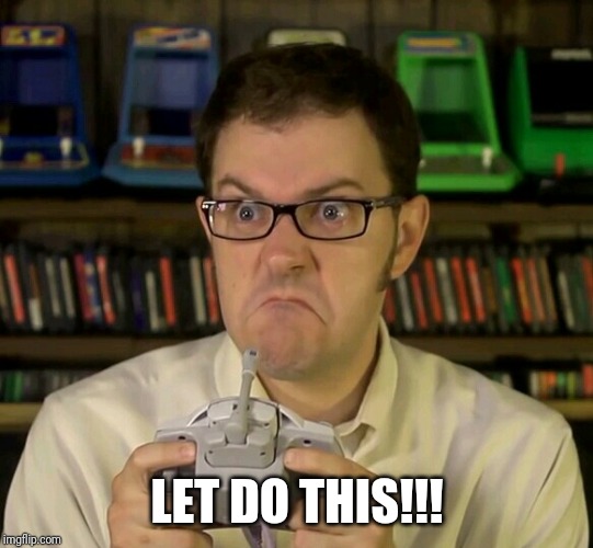 Angry Video Game Nerd | LET DO THIS!!! | image tagged in angry video game nerd | made w/ Imgflip meme maker