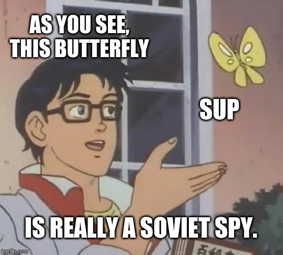 Is This A Pigeon Meme | AS YOU SEE, THIS BUTTERFLY; SUP; IS REALLY A SOVIET SPY. | image tagged in memes,is this a pigeon | made w/ Imgflip meme maker