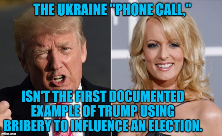 Trump Stormy Daniels | THE UKRAINE "PHONE CALL,"; ISN'T THE FIRST DOCUMENTED EXAMPLE OF TRUMP USING BRIBERY TO INFLUENCE AN ELECTION. | image tagged in trump stormy daniels | made w/ Imgflip meme maker