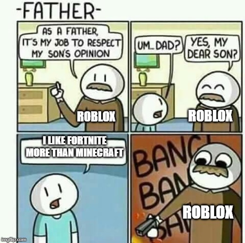 i must follow my sons opinions NOT | ROBLOX; ROBLOX; I LIKE FORTNITE MORE THAN MINECRAFT; ROBLOX | image tagged in i must follow my sons opinions not | made w/ Imgflip meme maker