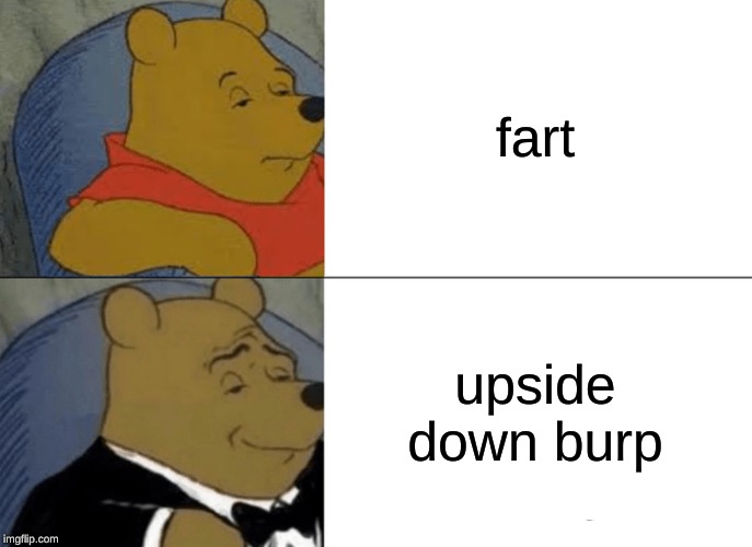 Tuxedo Winnie The Pooh Meme | fart upside down burp | image tagged in memes,tuxedo winnie the pooh | made w/ Imgflip meme maker