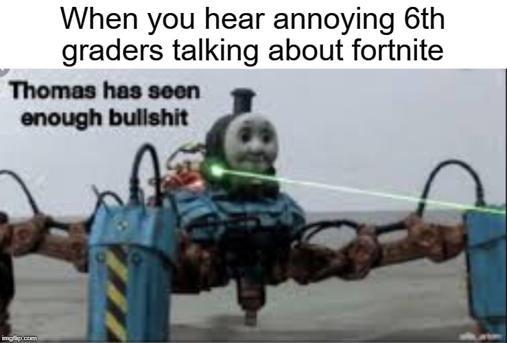 bullshit thomas | When you hear annoying 6th graders talking about fortnite | image tagged in thomas has seen enough bullshit,fortnite,bullshit,thomas had never seen such bullshit before,funny,memes | made w/ Imgflip meme maker
