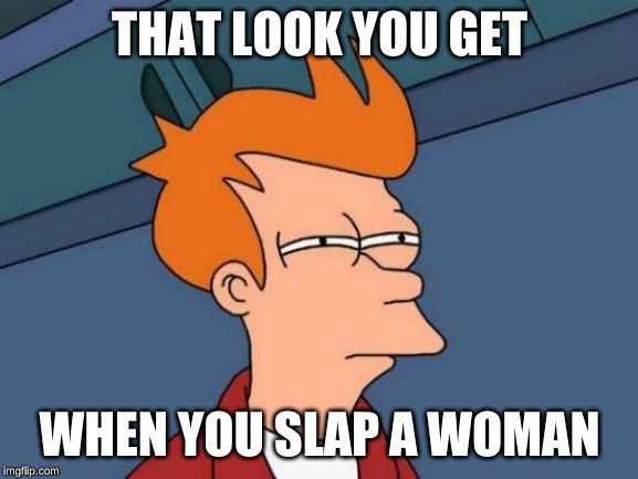 Futurama Fry Meme | THAT LOOK YOU GET; WHEN YOU SLAP A WOMAN | image tagged in memes,futurama fry | made w/ Imgflip meme maker