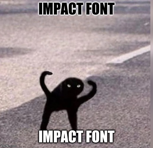 Cursed Cat | IMPACT FONT; IMPACT FONT | image tagged in cursed cat | made w/ Imgflip meme maker