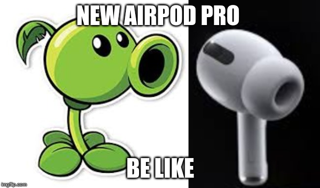 Airpod Pro Ugly | NEW AIRPOD PRO; BE LIKE | image tagged in funny | made w/ Imgflip meme maker