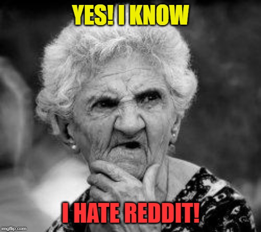 confused old lady | YES! I KNOW I HATE REDDIT! | image tagged in confused old lady | made w/ Imgflip meme maker