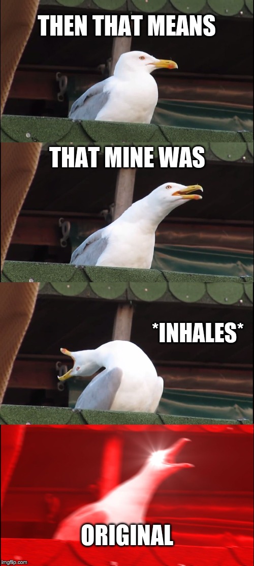 Inhaling Seagull Meme | THEN THAT MEANS THAT MINE WAS *INHALES* ORIGINAL | image tagged in memes,inhaling seagull | made w/ Imgflip meme maker