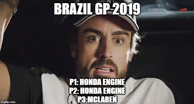 Alonso Nervous | BRAZIL GP 2019; P1: HONDA ENGINE
P2: HONDA ENGINE
P3:MCLAREN | image tagged in alonso nervous | made w/ Imgflip meme maker
