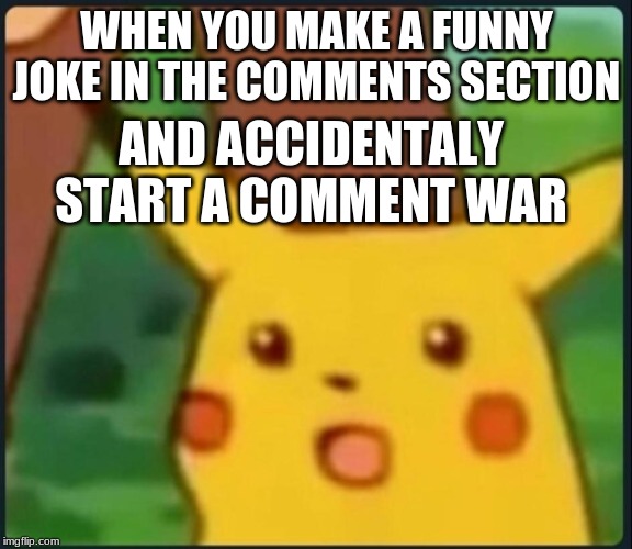 Surprised Pikachu | WHEN YOU MAKE A FUNNY JOKE IN THE COMMENTS SECTION; AND ACCIDENTALY START A COMMENT WAR | image tagged in surprised pikachu,memes,funny | made w/ Imgflip meme maker