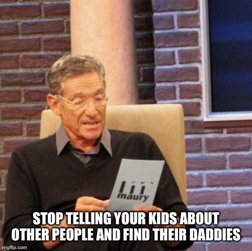 Find your Baby  Daddies first | STOP TELLING YOUR KIDS ABOUT OTHER PEOPLE AND FIND THEIR DADDIES | image tagged in memes,maury lie detector | made w/ Imgflip meme maker