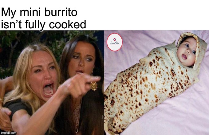 Woman Yelling At Cat Meme | My mini burrito isn’t fully cooked | image tagged in memes,woman yelling at cat | made w/ Imgflip meme maker