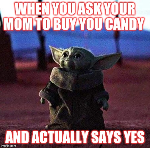 Baby Yoda | WHEN YOU ASK YOUR MOM TO BUY YOU CANDY; AND ACTUALLY SAYS YES | image tagged in baby yoda | made w/ Imgflip meme maker