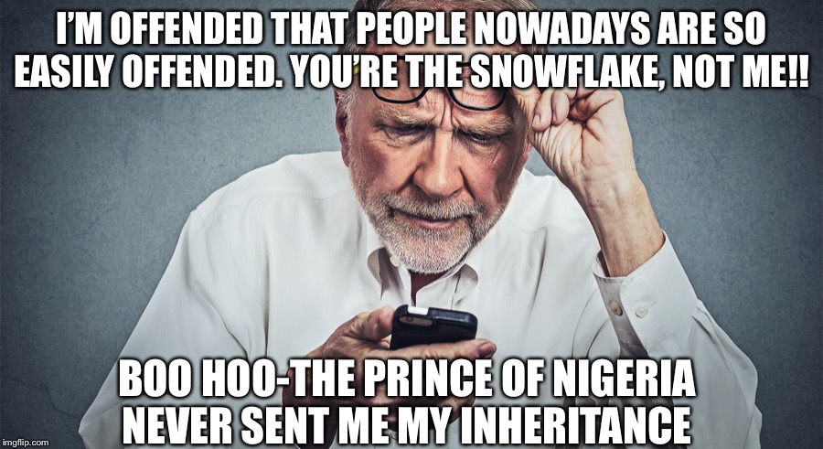 Confused Baby Boomer | I’M OFFENDED THAT PEOPLE NOWADAYS ARE SO EASILY OFFENDED. YOU’RE THE SNOWFLAKE, NOT ME!! BOO HOO-THE PRINCE OF NIGERIA NEVER SENT ME MY INHERITANCE | image tagged in confused baby boomer | made w/ Imgflip meme maker