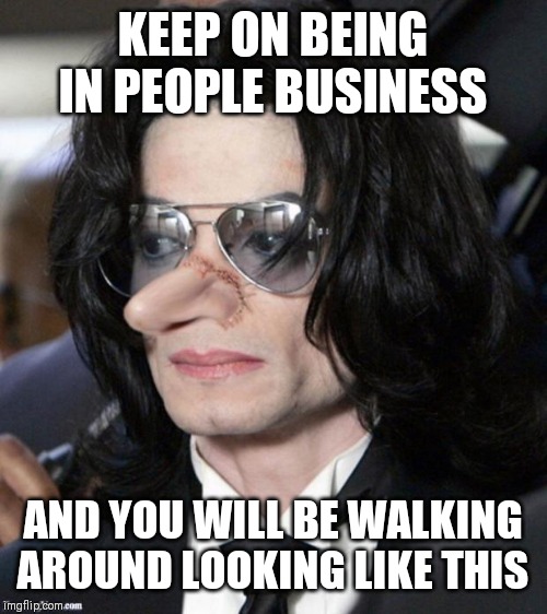 Jroc113 | KEEP ON BEING IN PEOPLE BUSINESS; AND YOU WILL BE WALKING AROUND LOOKING LIKE THIS | image tagged in nosey | made w/ Imgflip meme maker