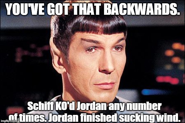 Condescending Spock | YOU'VE GOT THAT BACKWARDS. Schiff KO'd Jordan any number of times. Jordan finished sucking wind. | image tagged in condescending spock | made w/ Imgflip meme maker