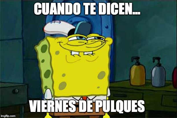 Don't You Squidward | CUANDO TE DICEN... VIERNES DE PULQUES | image tagged in memes,dont you squidward | made w/ Imgflip meme maker