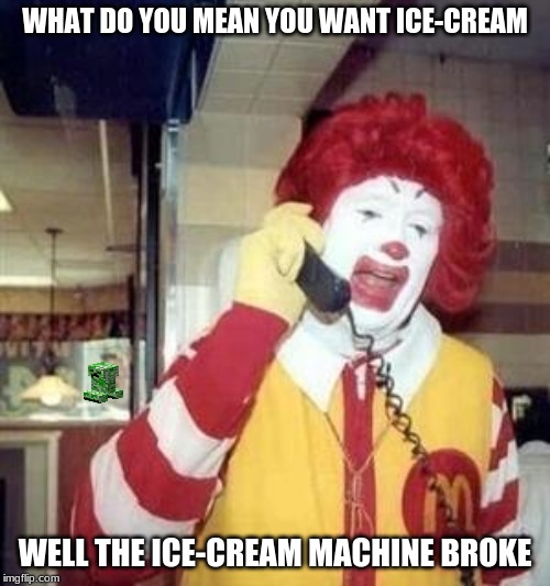 Ronald McDonald Temp | WHAT DO YOU MEAN YOU WANT ICE-CREAM; WELL THE ICE-CREAM MACHINE BROKE | image tagged in ronald mcdonald temp | made w/ Imgflip meme maker