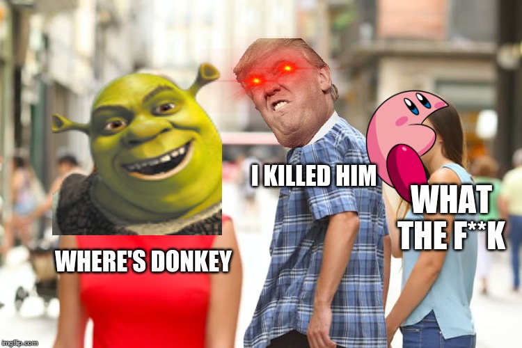 Distracted Boyfriend Meme | I KILLED HIM; WHAT THE F**K; WHERE'S DONKEY | image tagged in memes,distracted boyfriend | made w/ Imgflip meme maker