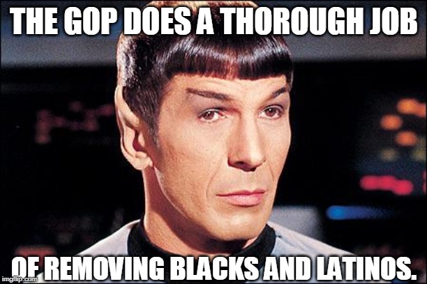 Condescending Spock | THE GOP DOES A THOROUGH JOB OF REMOVING BLACKS AND LATINOS. | image tagged in condescending spock | made w/ Imgflip meme maker