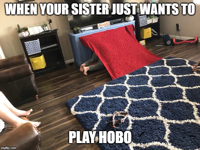 Play time | WHEN YOUR SISTER JUST WANTS TO; PLAY HOBO | image tagged in sister,hobo,play time | made w/ Imgflip meme maker