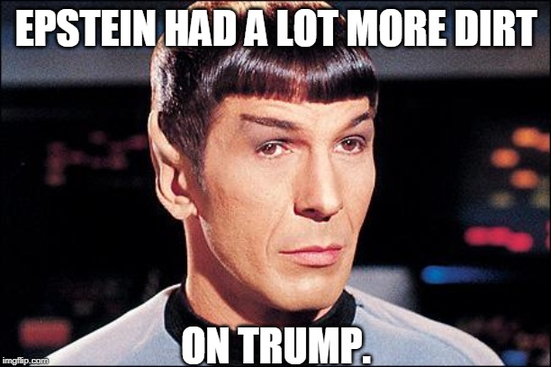 Condescending Spock | EPSTEIN HAD A LOT MORE DIRT ON TRUMP. | image tagged in condescending spock | made w/ Imgflip meme maker