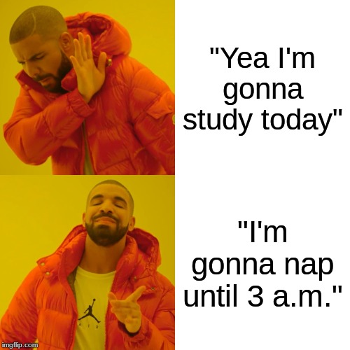 Drake Hotline Bling | "Yea I'm gonna study today"; "I'm gonna nap until 3 a.m." | image tagged in memes,drake hotline bling | made w/ Imgflip meme maker