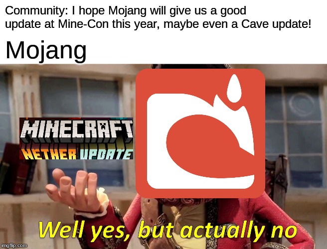 Well Yes, But Actually No Meme | Community: I hope Mojang will give us a good update at Mine-Con this year, maybe even a Cave update! Mojang | image tagged in memes,well yes but actually no | made w/ Imgflip meme maker