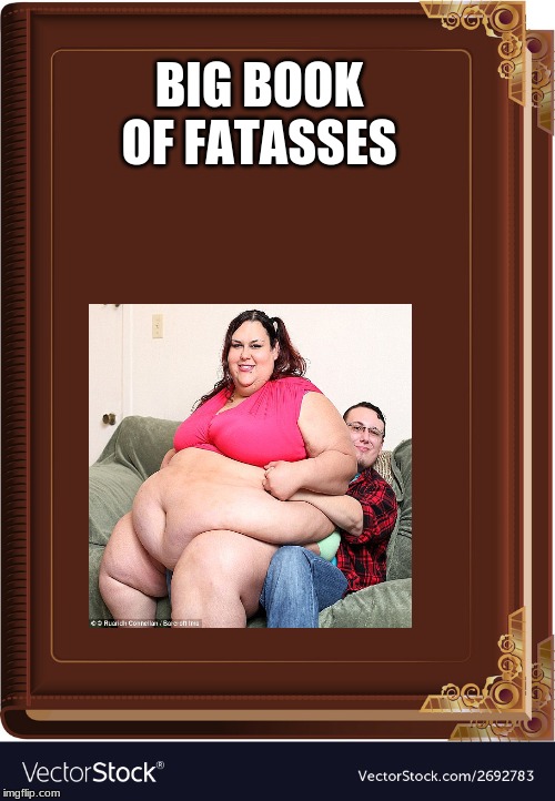 BIG BOOK OF FATASSES | image tagged in 10 guy | made w/ Imgflip meme maker
