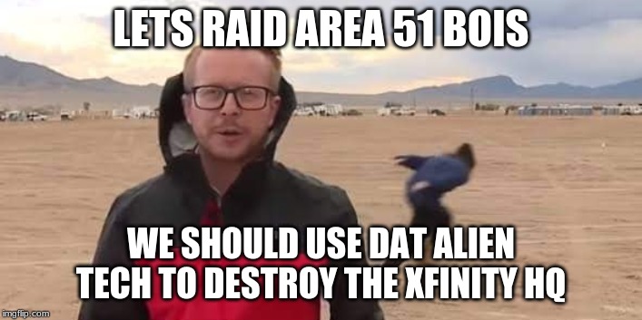 Raid Area 51 | LETS RAID AREA 51 BOIS; WE SHOULD USE DAT ALIEN TECH TO DESTROY THE XFINITY HQ | image tagged in raid area 51 | made w/ Imgflip meme maker