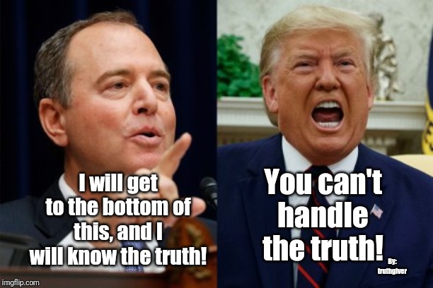 Impeachment Hearings | You can't handle the truth! I will get to the bottom of this, and I will know the truth! By: truthgiver | image tagged in adam schiff | made w/ Imgflip meme maker