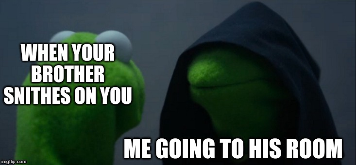 Evil Kermit | WHEN YOUR BROTHER SNITHES ON YOU; ME GOING TO HIS ROOM | image tagged in memes,evil kermit | made w/ Imgflip meme maker