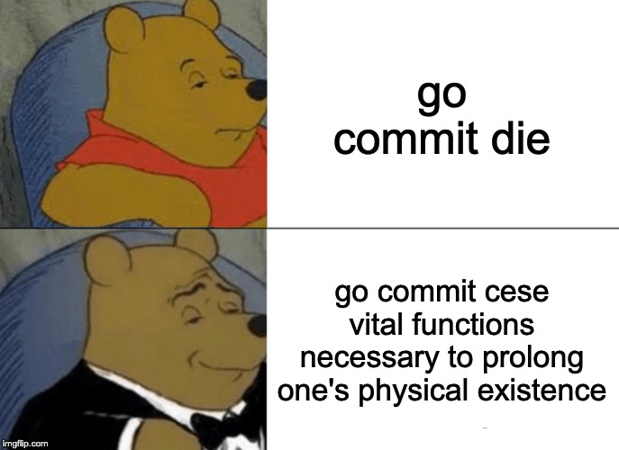 Tuxedo Winnie The Pooh | go commit die; go commit cese vital functions necessary to prolong one's physical existence | image tagged in memes,tuxedo winnie the pooh | made w/ Imgflip meme maker
