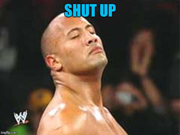 The Rock Smelling | SHUT UP | image tagged in the rock smelling | made w/ Imgflip meme maker