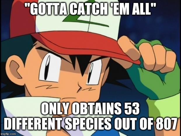 Ash catchem all pokemon |  "GOTTA CATCH 'EM ALL"; ONLY OBTAINS 53 DIFFERENT SPECIES OUT OF 807 | image tagged in ash catchem all pokemon | made w/ Imgflip meme maker