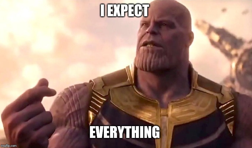 thanos snap | I EXPECT EVERYTHING | image tagged in thanos snap | made w/ Imgflip meme maker